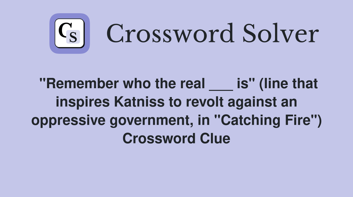 "Remember who the real ___ is" (line that inspires Katniss to revolt